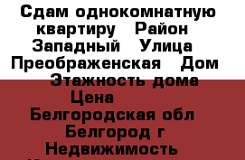 Сдам однокомнатную квартиру › Район ­ Западный › Улица ­ Преображенская › Дом ­ 71 › Этажность дома ­ 9 › Цена ­ 9 000 - Белгородская обл., Белгород г. Недвижимость » Квартиры аренда   . Белгородская обл.,Белгород г.